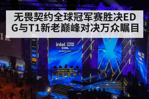 无畏契约全球冠军赛胜决EDG与T1新老巅峰对决万众瞩目