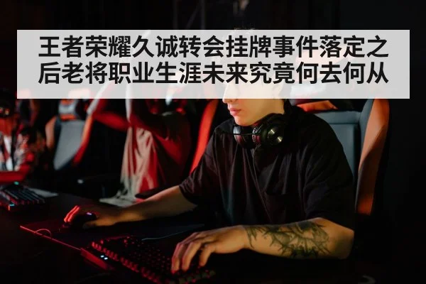 王者荣耀久诚转会挂牌事件落定之后老将职业生涯未来究竟何去何从