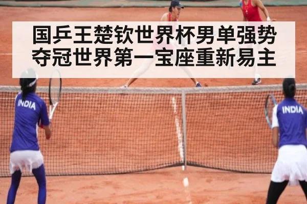 国乒王楚钦世界杯男单强势夺冠世界第一宝座重新易主