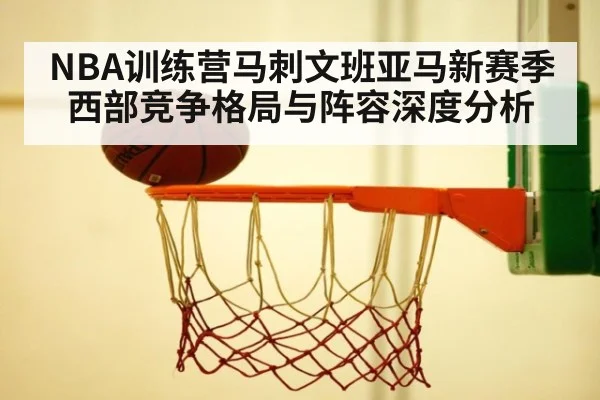 NBA训练营马刺文班亚马新赛季西部竞争格局与阵容深度分析